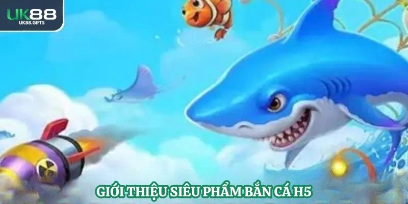 Giới thiệu siêu phẩm bắn cá H5
