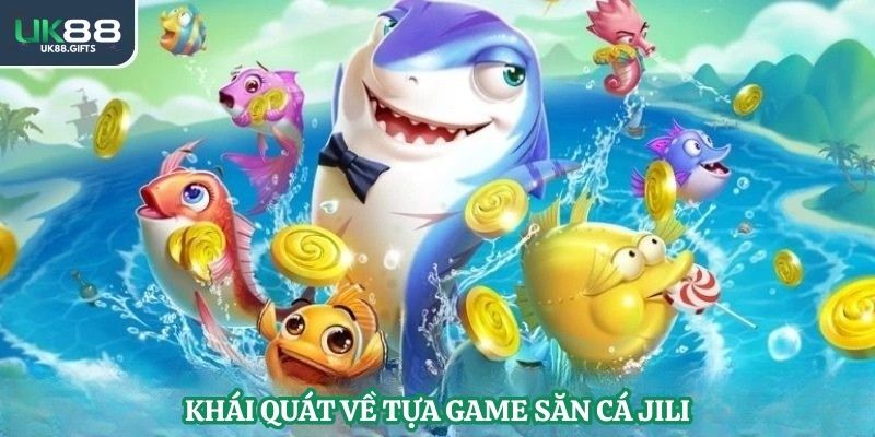 Khái quát về tựa game săn cá Jili
