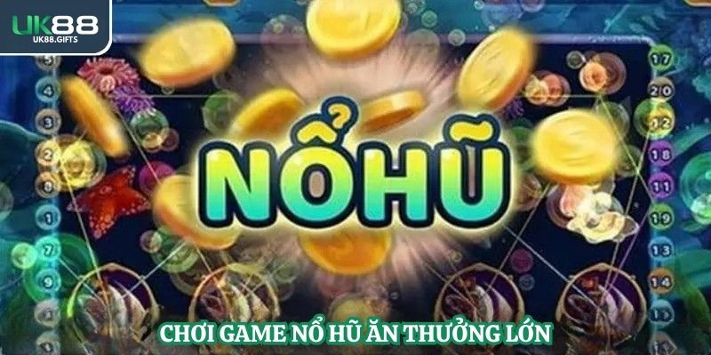Chơi game nổ hũ ăn thưởng lớn